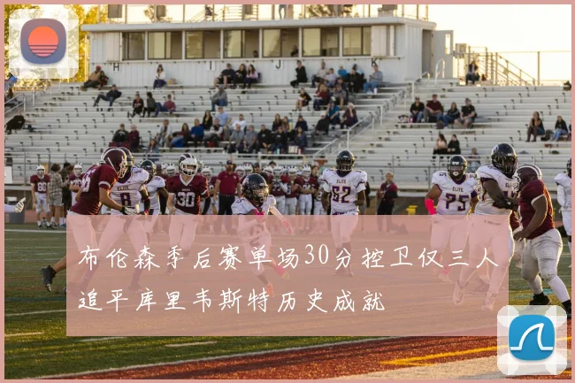布伦森季后赛单场30分控卫仅三人追平库里韦斯特历史成就